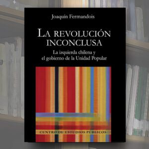 La revolución inconclusa. La izquierda chilena y el gobierno de la Unidad Popular